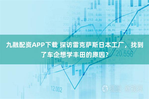 九融配资APP下载 探访雷克萨斯日本工厂，找到了车企想学丰田的原因？