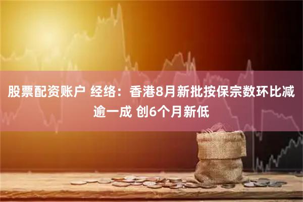 股票配资账户 经络：香港8月新批按保宗数环比减逾一成 创6个月新低