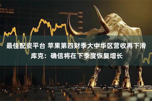 最佳配资平台 苹果第四财季大中华区营收再下滑 库克:确信将在下季度恢复增长