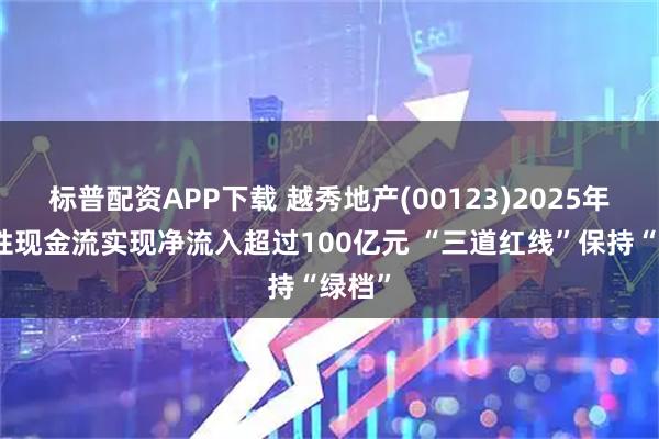 标普配资APP下载 越秀地产(00123)2025年经营性现金流实现净流入超过100亿元 “三道红线”保持“绿档”